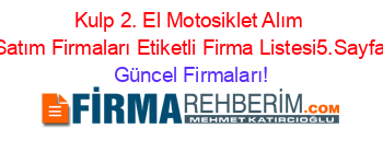 Kulp+2.+El+Motosiklet+Alım+Satım+Firmaları+Etiketli+Firma+Listesi5.Sayfa Güncel+Firmaları!