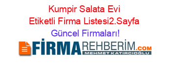 Kumpir+Salata+Evi+Etiketli+Firma+Listesi2.Sayfa Güncel+Firmaları!