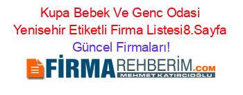 Kupa+Bebek+Ve+Genc+Odasi+Yenisehir+Etiketli+Firma+Listesi8.Sayfa Güncel+Firmaları!