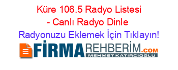 +Küre+106.5+Radyo+Listesi+-+Canlı+Radyo+Dinle Radyonuzu+Eklemek+İçin+Tıklayın!