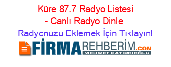 +Küre+87.7+Radyo+Listesi+-+Canlı+Radyo+Dinle Radyonuzu+Eklemek+İçin+Tıklayın!