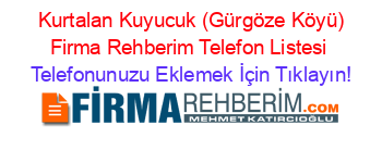 +Kurtalan+Kuyucuk+(Gürgöze+Köyü)+Firma+Rehberim+Telefon+Listesi Telefonunuzu+Eklemek+İçin+Tıklayın!