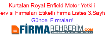 Kurtalan+Royal+Enfield+Motor+Yetkili+Servisi+Firmaları+Etiketli+Firma+Listesi3.Sayfa Güncel+Firmaları!