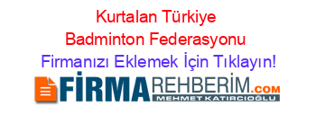 Kurtalan+Türkiye+Badminton+Federasyonu Firmanızı+Eklemek+İçin+Tıklayın!
