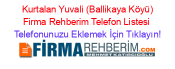 +Kurtalan+Yuvali+(Ballikaya+Köyü)+Firma+Rehberim+Telefon+Listesi Telefonunuzu+Eklemek+İçin+Tıklayın!