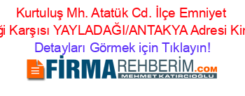 Kurtuluş+Mh.+Atatük+Cd.+İlçe+Emniyet+Amirliği+Karşısı+YAYLADAĞI/ANTAKYA+Adresi+Kime+Ait Detayları+Görmek+için+Tıklayın!