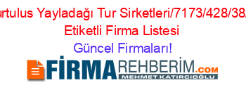 Kurtulus+Yayladağı+Tur+Sirketleri/7173/428/38/””+Etiketli+Firma+Listesi Güncel+Firmaları!