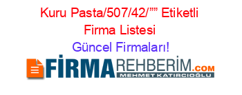 Kuru+Pasta/507/42/””+Etiketli+Firma+Listesi Güncel+Firmaları!