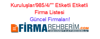 Kuruluşlar/985/4/””+Etiketli+Etiketli+Firma+Listesi Güncel+Firmaları!