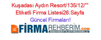 Kuşadası+Aydın+Resort/135/12/””+Etiketli+Firma+Listesi26.Sayfa Güncel+Firmaları!
