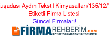 Kuşadası+Aydın+Tekstil+Kimyasalları/135/12/””+Etiketli+Firma+Listesi Güncel+Firmaları!