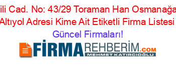 Kuşdili+Cad.+No:+43/29+Toraman+Han+Osmanağa+Mh.+Altıyol+Adresi+Kime+Ait+Etiketli+Firma+Listesi Güncel+Firmaları!