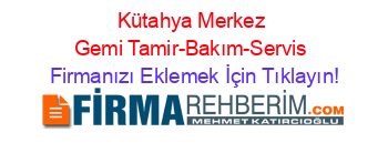 Kütahya+Merkez+Gemi+Tamir-Bakım-Servis Firmanızı+Eklemek+İçin+Tıklayın!