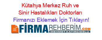 Kütahya+Merkez+Ruh+ve+Sinir+Hastalıkları+Doktorları Firmanızı+Eklemek+İçin+Tıklayın!