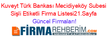 Kuveyt+Türk+Bankası+Mecidiyeköy+Subesi+Sişli+Etiketli+Firma+Listesi21.Sayfa Güncel+Firmaları!