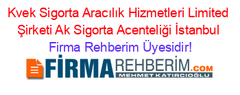 Kvek+Sigorta+Aracılık+Hizmetleri+Limited+Şirketi+Ak+Sigorta+Acenteliği+İstanbul Firma+Rehberim+Üyesidir!