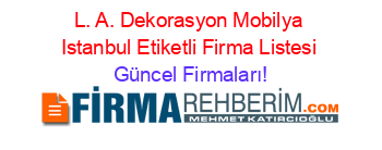 L.+A.+Dekorasyon+Mobilya+Istanbul+Etiketli+Firma+Listesi Güncel+Firmaları!