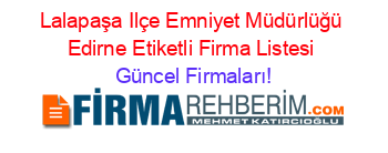 Lalapaşa+Ilçe+Emniyet+Müdürlüğü+Edirne+Etiketli+Firma+Listesi Güncel+Firmaları!