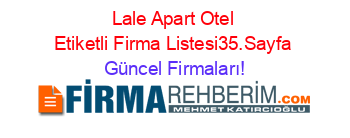 Lale+Apart+Otel+Etiketli+Firma+Listesi35.Sayfa Güncel+Firmaları!