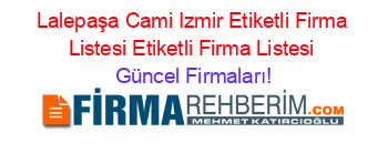 Lalepaşa+Cami+Izmir+Etiketli+Firma+Listesi+Etiketli+Firma+Listesi Güncel+Firmaları!