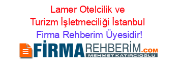 Lamer+Otelcilik+ve+Turizm+İşletmeciliği+İstanbul Firma+Rehberim+Üyesidir!