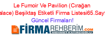 Le+Fumoir+Ve+Pavilion+(Cırağan+Palace)+Beşiktaş+Etiketli+Firma+Listesi65.Sayfa Güncel+Firmaları!