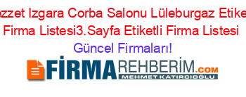 Lezzet+Izgara+Corba+Salonu+Lüleburgaz+Etiketli+Firma+Listesi3.Sayfa+Etiketli+Firma+Listesi Güncel+Firmaları!