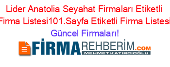 Lider+Anatolia+Seyahat+Firmaları+Etiketli+Firma+Listesi101.Sayfa+Etiketli+Firma+Listesi Güncel+Firmaları!
