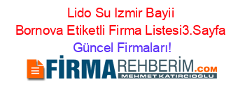 Lido+Su+Izmir+Bayii+Bornova+Etiketli+Firma+Listesi3.Sayfa Güncel+Firmaları!