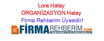 Lora+Hatay+ORGANİZASYON+Hatay Firma+Rehberim+Üyesidir!