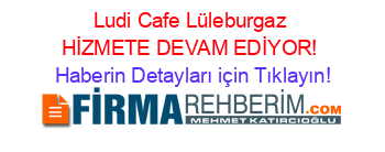 Ludi+Cafe+Lüleburgaz+HİZMETE+DEVAM+EDİYOR! Haberin+Detayları+için+Tıklayın!