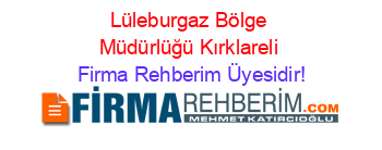 Lüleburgaz+Bölge+Müdürlüğü+Kırklareli Firma+Rehberim+Üyesidir!