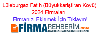 Lüleburgaz+Fatih+(Büyükkariştiran+Köyü)+2024+Firmaları+ Firmanızı+Eklemek+İçin+Tıklayın!