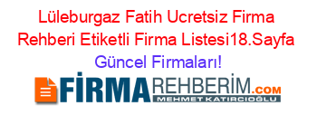 Lüleburgaz+Fatih+Ucretsiz+Firma+Rehberi+Etiketli+Firma+Listesi18.Sayfa Güncel+Firmaları!
