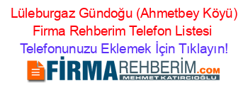 +Lüleburgaz+Gündoğu+(Ahmetbey+Köyü)+Firma+Rehberim+Telefon+Listesi Telefonunuzu+Eklemek+İçin+Tıklayın!