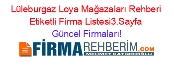 Lüleburgaz+Loya+Mağazaları+Rehberi+Etiketli+Firma+Listesi3.Sayfa Güncel+Firmaları!