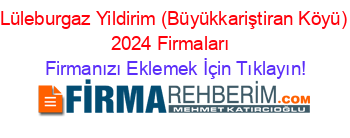 Lüleburgaz+Yildirim+(Büyükkariştiran+Köyü)+2024+Firmaları+ Firmanızı+Eklemek+İçin+Tıklayın!