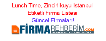 Lunch+Time,+Zincirlikuyu+Istanbul+Etiketli+Firma+Listesi Güncel+Firmaları!