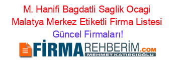 M.+Hanifi+Bagdatli+Saglik+Ocagi+Malatya+Merkez+Etiketli+Firma+Listesi Güncel+Firmaları!