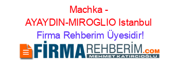 Machka+-+AYAYDIN-MIROGLIO+Istanbul Firma+Rehberim+Üyesidir!