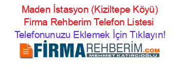 +Maden+İstasyon+(Kiziltepe+Köyü)+Firma+Rehberim+Telefon+Listesi Telefonunuzu+Eklemek+İçin+Tıklayın!