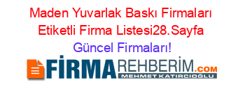 Maden+Yuvarlak+Baskı+Firmaları+Etiketli+Firma+Listesi28.Sayfa Güncel+Firmaları!