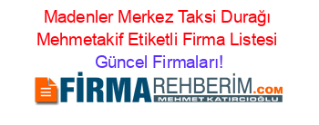 Madenler+Merkez+Taksi+Durağı+Mehmetakif+Etiketli+Firma+Listesi Güncel+Firmaları!