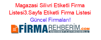 Magazasi+Silivri+Etiketli+Firma+Listesi3.Sayfa+Etiketli+Firma+Listesi Güncel+Firmaları!