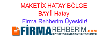 MAKETİX+HATAY+BÖLGE+BAYİİ+Hatay Firma+Rehberim+Üyesidir!