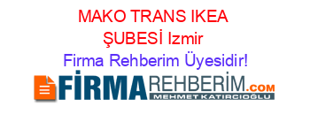 MAKO+TRANS+IKEA+ŞUBESİ+Izmir Firma+Rehberim+Üyesidir!