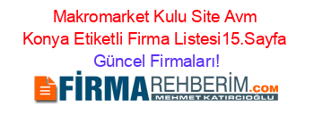 Makromarket+Kulu+Site+Avm+Konya+Etiketli+Firma+Listesi15.Sayfa Güncel+Firmaları!