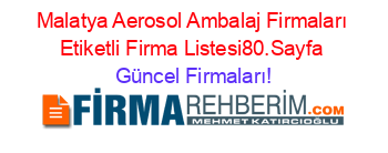 Malatya+Aerosol+Ambalaj+Firmaları+Etiketli+Firma+Listesi80.Sayfa Güncel+Firmaları!