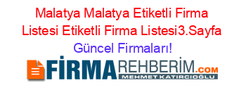 Malatya+Malatya+Etiketli+Firma+Listesi+Etiketli+Firma+Listesi3.Sayfa Güncel+Firmaları!