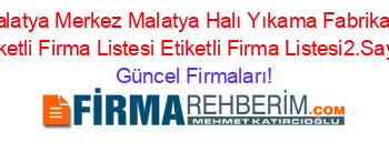 Malatya+Merkez+Malatya+Halı+Yıkama+Fabrikası+Etiketli+Firma+Listesi+Etiketli+Firma+Listesi2.Sayfa Güncel+Firmaları!